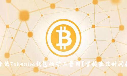 如何降低Tokenim钱包的矿工费用？掌握最佳时间和策略