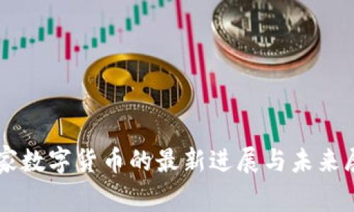 国家数字货币的最新进展与未来展望