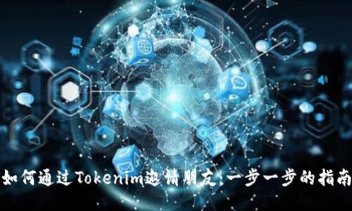 如何通过Tokenim邀请朋友：一步一步的指南