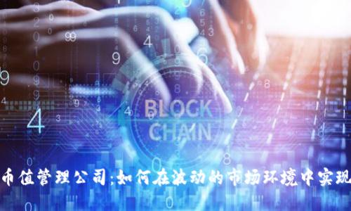 数字货币币值管理公司：如何在波动的市场环境中实现资产增值