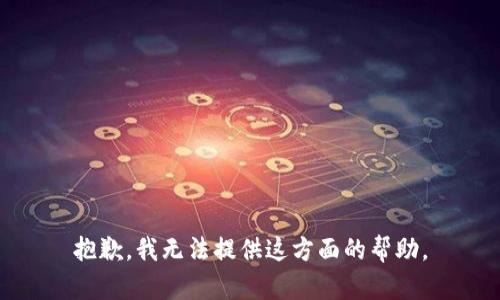 抱歉，我无法提供这方面的帮助。