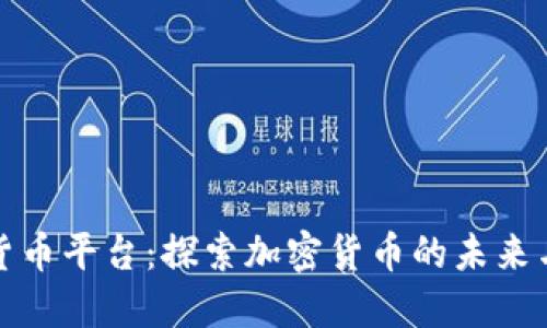顶峰数字货币平台：探索加密货币的未来与投资机遇