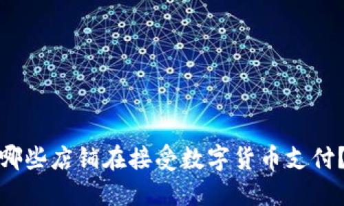 哪些店铺在接受数字货币支付？