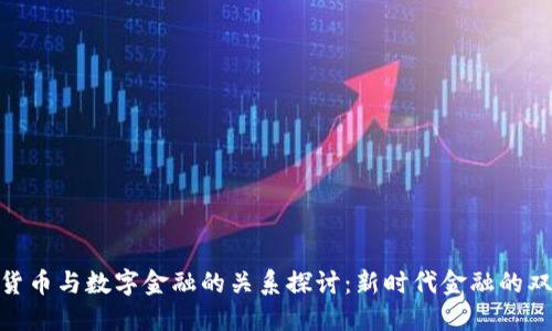 数字货币与数字金融的关系探讨：新时代金融的双重奏