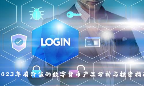 2023年有价值的数字货币产品分析与投资指南