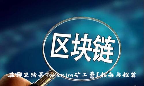在哪里购买Tokenim矿工费？指南与推荐