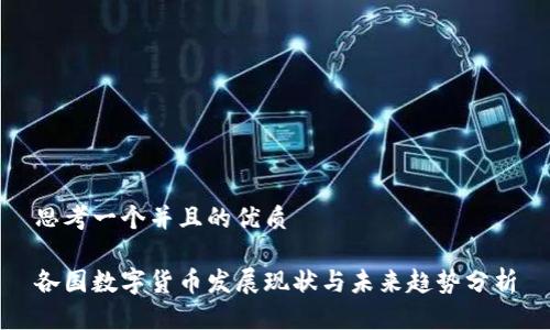 思考一个并且的优质

各国数字货币发展现状与未来趋势分析
