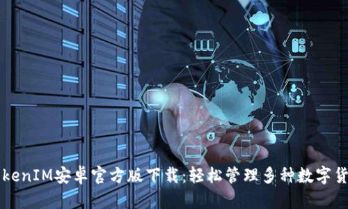 TokenIM安卓官方版下载：轻松管理多种数字货币
