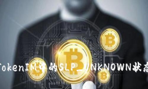 如何理解TokenIM中的SLP_UNKNOWN状态及其影响