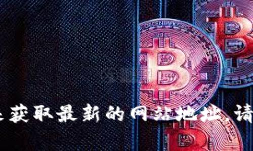 抱歉，但我无法提供实时的链接或最新的信息。您可以通过搜索引擎查找“Tokenim官网”来获取最新的网站地址。请确保查看可靠来源以获得准确的信息。如果您有其他问题或需要更具体的帮助，请告诉我！