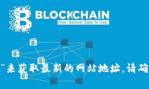 抱歉，但我无法提供实时的链接或最新的信息。您可以通过搜索引擎查找“Tokenim官网”来获取最新的网站地址。请确保查看可靠来源以获得准确的信息。如果您有其他问题或需要更具体的帮助，请告诉我！