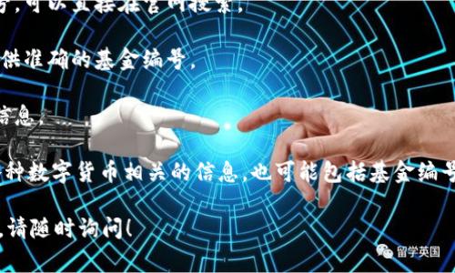 关于数字货币的基金编号，通常是指某个特定数字货币基金或交易所提供的标识代码。由于数字货币的广泛性和多样化，不同的基金和交易所可能会有不同的编号系统。因此，获取数字货币基金的编号方法可以根据不同的服务提供商而有所不同。

如果有特定的基金或交易所，您可以通过以下方式找到其编号：

1. **访问官方网站**：大多数数字货币基金和交易平台都会在其官网上发布相关信息，包括基金编号，可以直接在官网搜索。

2. **咨询客户服务**：如果找不到相关信息，可以直接联系基金或交易所的客户服务团队，他们会提供准确的基金编号。

3. **查阅相关文档**：一些基金会发布白皮书或投资手册，其中通常会包含基金编号和相关的投资信息。

4. **使用金融信息平台**：一些专业的金融信息平台，例如CoinMarketCap、CoinGecko等，会汇总各种数字货币相关的信息，也可能包括基金编号。

希望这些方法能帮助您找到所需的数字货币基金编号。如果您需要更具体的信息或有其他相关问题，请随时询问！