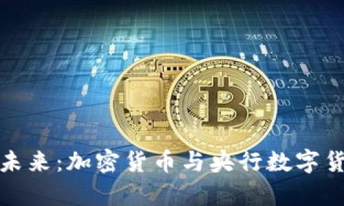 数字化货币的未来：加密货币与央行数字货币的全面解析