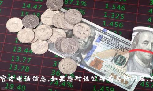 抱歉，我无法提供有关“tokenim”的官方电话信息。如果您对该公司有其他问题，或者需要其他类型的帮助，请告诉我！