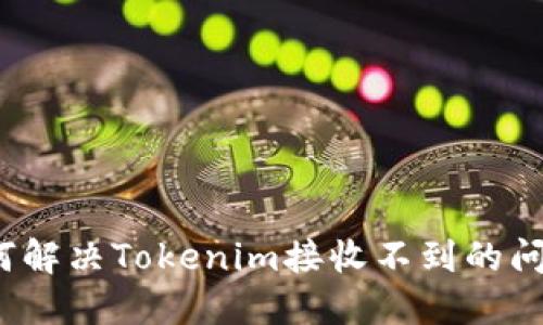 如何解决Tokenim接收不到的问题？