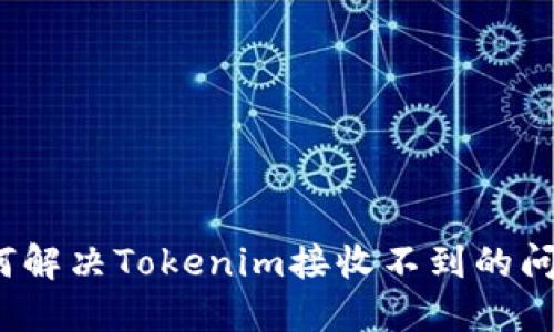 如何解决Tokenim接收不到的问题？