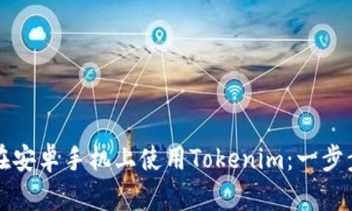 如何在安卓手机上使用Tokenim：一步步指南