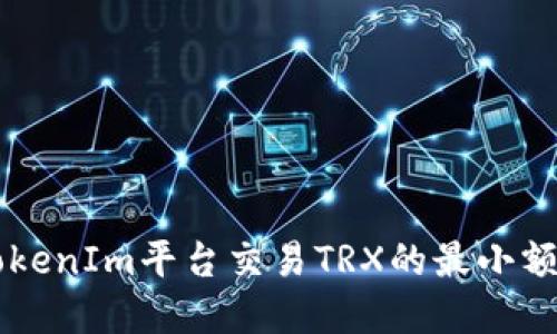 关于TokenIm平台交易TRX的最小额度详解