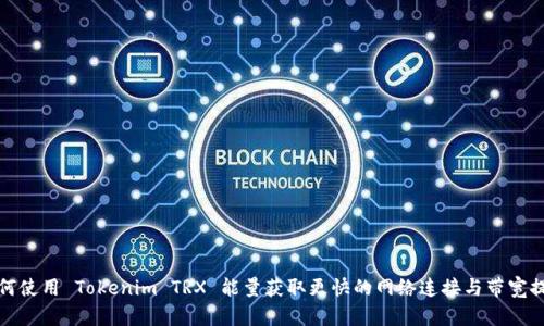 如何使用 Tokenim TRX 能量获取更快的网络连接与带宽提升