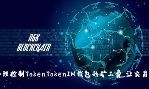 如何合理控制TokenTokenIM钱包的矿工费，让交易更划算