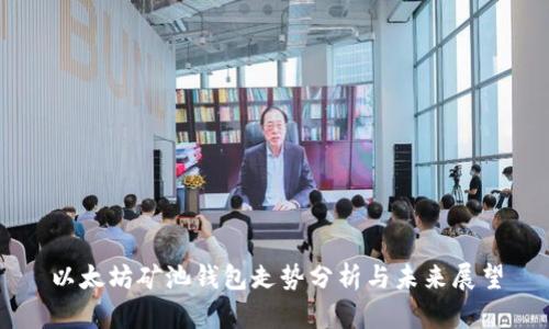 以太坊矿池钱包走势分析与未来展望