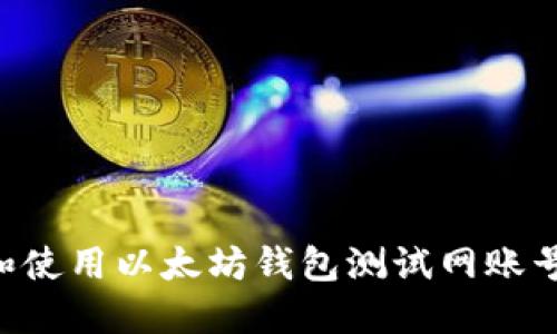 如何创建和使用以太坊钱包测试网账号：全面指南