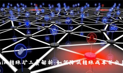 Tokenim转账矿工费解析：如何降低转账成本并交易效率