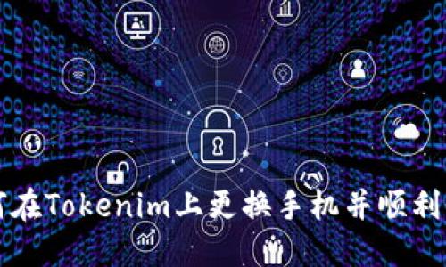 如何在Tokenim上更换手机并顺利登录