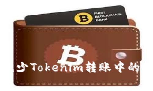 如何有效减少Tokenim转账中的矿工费支出
