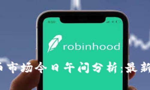 2023年数字货币市场今日午间分析：最新动态与趋势解读