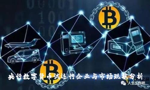 央行数字货币试运行企业与市场现状分析