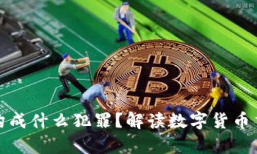 买卖数字货币构成什么犯罪？解读数字货币交易的法律风险