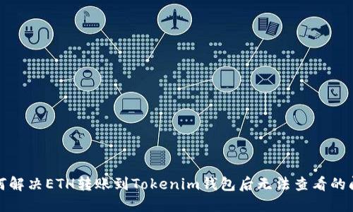 如何解决ETH转账到Tokenim钱包后无法查看的问题