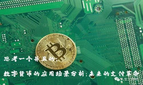 思考一个并且的:

数字货币的应用场景分析：未来的支付革命