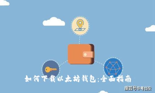 如何下载以太坊钱包：全面指南