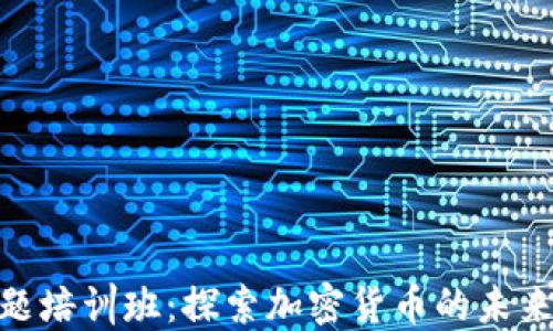 
数字货币主题培训班：探索加密货币的未来与投资机会