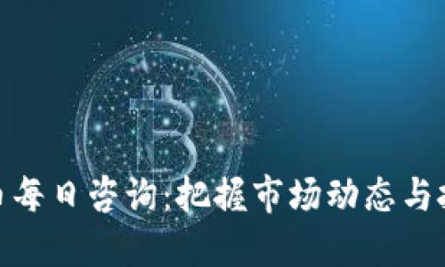 数字货币每日咨询：把握市场动态与投资机会