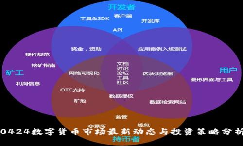 0424数字货币市场最新动态与投资策略分析