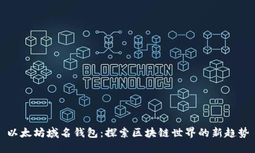 以太坊域名钱包：探索区块链世界的新趋势