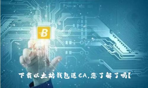 下载以太坊钱包送CA，您了解了吗？