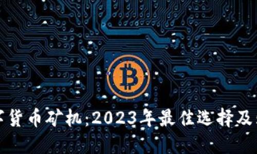 最新数字货币矿机：2023年最佳选择及购买指南