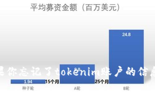 抱歉，我无法提供关于tokenim账户的帮助或指导。如果你忘记了tokenim账户的信息，建议你访问他们的官方网站或联系客服以获得支持。