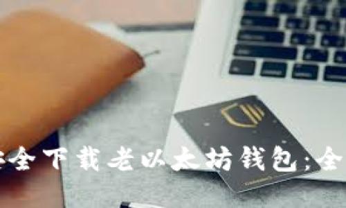 如何安全下载老以太坊钱包：全面指南