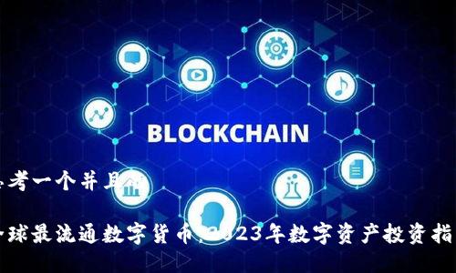 思考一个并且的

全球最流通数字货币：2023年数字资产投资指南