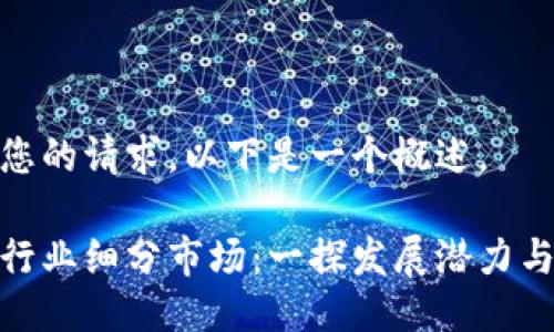 为了满足您的请求，以下是一个概述。 

数字货币行业细分市场：一探发展潜力与投资机会