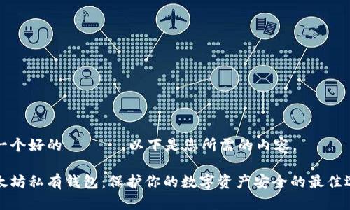 有一个好的ました。以下是您所需的内容。

以太坊私有钱包：保护你的数字资产安全的最佳选择