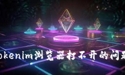 如何解决Tokenim浏览器打不开的问题：全面指南