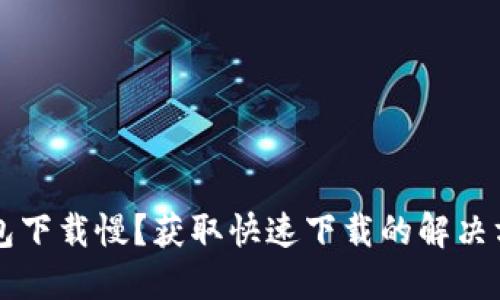 以太坊钱包下载慢？获取快速下载的解决方案与技巧