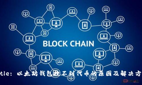 Title: 以太坊钱包搜不到代币的原因及解决方案