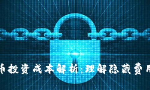 数字货币投资成本解析：理解隐藏费用与收益